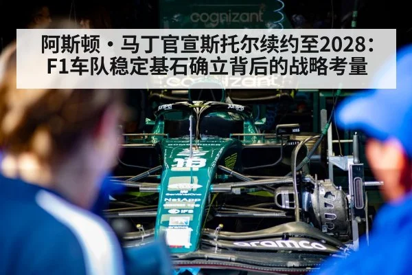阿斯顿·马丁官宣斯托尔续约至2028：F1车队稳定基石确立背后的战略考量