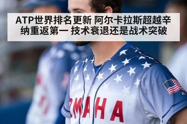 ATP世界排名更新 阿尔卡拉斯超越辛纳重返第一 技术衰退还是战术突破