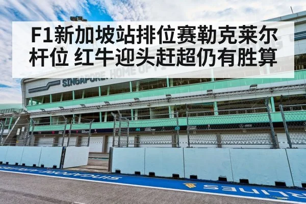 F1新加坡站排位赛勒克莱尔杆位 红牛迎头赶超仍有胜算