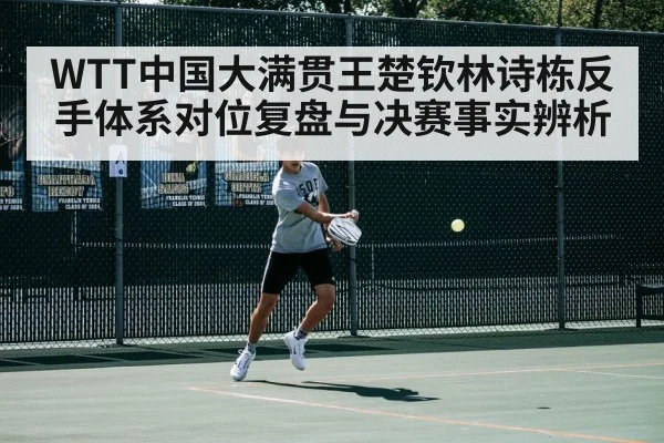 WTT中国大满贯王楚钦林诗栋反手体系对位复盘与决赛事实辨析