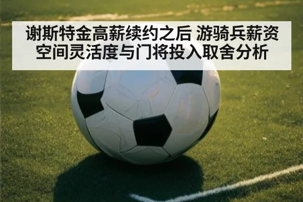 谢斯特金高薪续约之后 游骑兵薪资空间灵活度与门将投入取舍分析