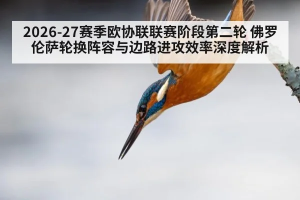 2026-27赛季欧协联联赛阶段第二轮 佛罗伦萨轮换阵容与边路进攻效率深度解析