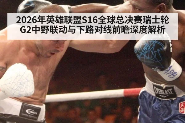 2026年英雄联盟S16全球总决赛瑞士轮G2中野联动与下路对线前瞻深度解析