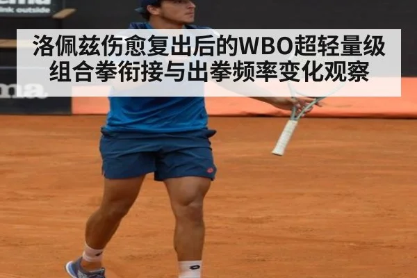 洛佩兹伤愈复出后的WBO超轻量级组合拳衔接与出拳频率变化观察