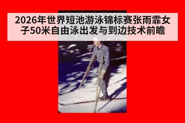 2026年世界短池游泳锦标赛张雨霏女子50米自由泳出发与到边技术前瞻