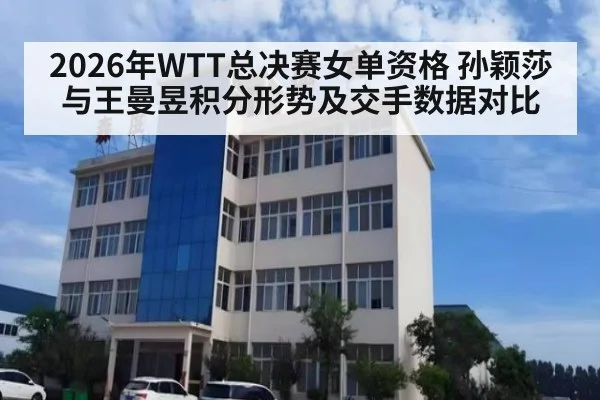 2026年WTT总决赛女单资格 孙颖莎与王曼昱积分形势及交手数据对比